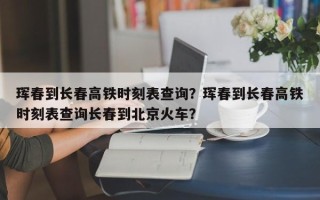 珲春到长春高铁时刻表查询？珲春到长春高铁时刻表查询长春到北京火车？