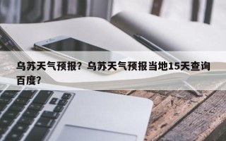 乌苏天气预报？乌苏天气预报当地15天查询百度？