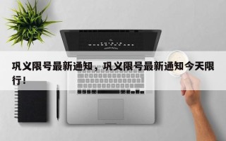 巩义限号最新通知，巩义限号最新通知今天限行！