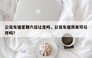 公交车道星期六日让走吗，公交车道周末可以开吗？