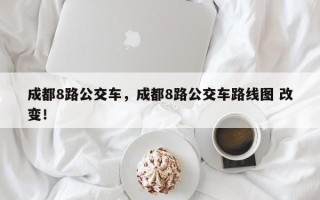 成都8路公交车，成都8路公交车路线图 改变！