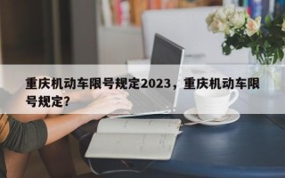 重庆机动车限号规定2023，重庆机动车限号规定？