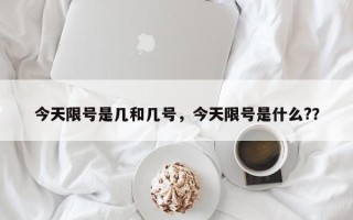 今天限号是几和几号，今天限号是什么?？