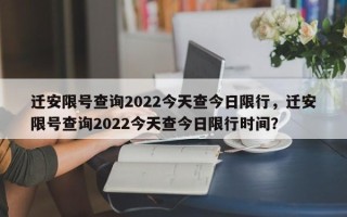 迁安限号查询2022今天查今日限行，迁安限号查询2022今天查今日限行时间？