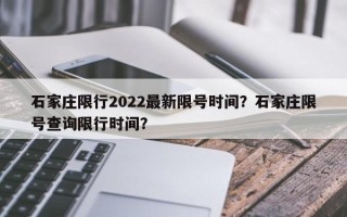 石家庄限行2022最新限号时间？石家庄限号查询限行时间？