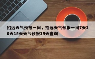 招远天气预报一周，招远天气预报一周7天10天15天天气预报15天查询