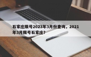 石家庄限号2023年3月份查询，2021年3月限号石家庄？