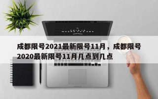 成都限号2021最新限号11月，成都限号2020最新限号11月几点到几点