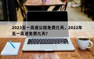 2023五一高速公路免费几天，2022年五一高速免费几天？