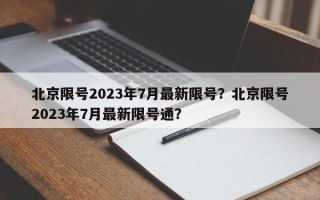 北京限号2023年7月最新限号？北京限号2023年7月最新限号通？