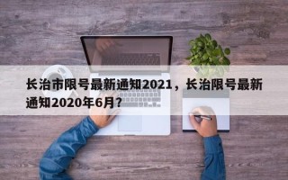 长治市限号最新通知2021，长治限号最新通知2020年6月？