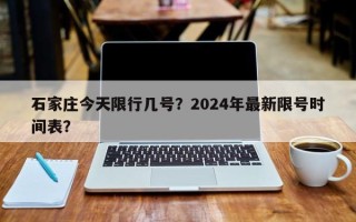 石家庄今天限行几号？2024年最新限号时间表？