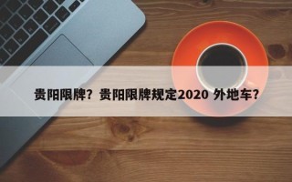 贵阳限牌？贵阳限牌规定2020 外地车？