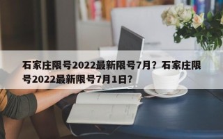 石家庄限号2022最新限号7月？石家庄限号2022最新限号7月1日？