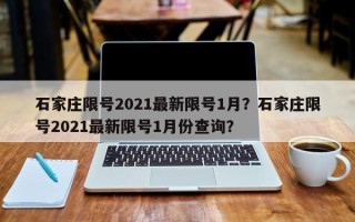 石家庄限号2021最新限号1月？石家庄限号2021最新限号1月份查询？