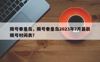 限号秦皇岛，限号秦皇岛2023年7月最新限号时间表？