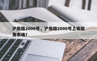 沪南路2000号，沪南路2000号上农批发市场？