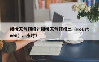 绥棱天气预报？绥棱天气预报二〖Fourteen〗、小时？