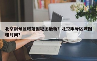 北京限号区域范围地图最新？北京限号区域图和时间？