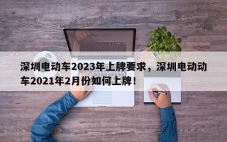 深圳电动车2023年上牌要求，深圳电动动车2021年2月份如何上牌！