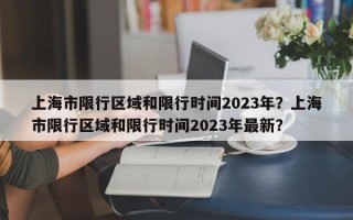 上海市限行区域和限行时间2023年？上海市限行区域和限行时间2023年最新？