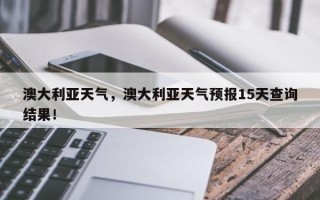 澳大利亚天气，澳大利亚天气预报15天查询结果！