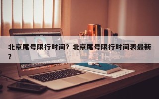 北京尾号限行时间？北京尾号限行时间表最新？