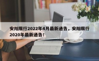 安阳限行2022年4月最新通告，安阳限行2020年最新通告！