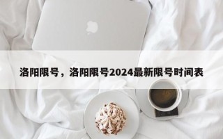 洛阳限号，洛阳限号2024最新限号时间表