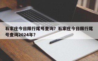 石家庄今日限行尾号查询？石家庄今日限行尾号查询2024年？