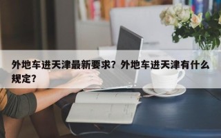 外地车进天津最新要求？外地车进天津有什么规定？