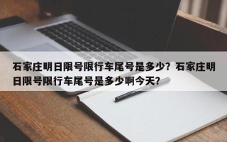 石家庄明日限号限行车尾号是多少？石家庄明日限号限行车尾号是多少啊今天？