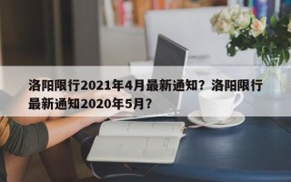 洛阳限行2021年4月最新通知？洛阳限行最新通知2020年5月？