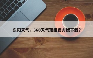 东阳天气，360天气预报官方版下载？