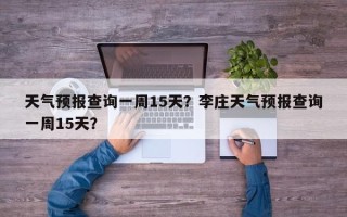 天气预报查询一周15天？李庄天气预报查询一周15天？