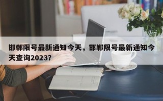 邯郸限号最新通知今天，邯郸限号最新通知今天查询2023？