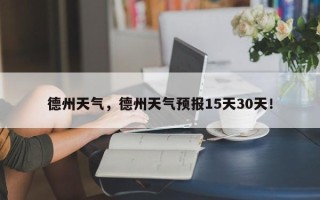 德州天气，德州天气预报15天30天！