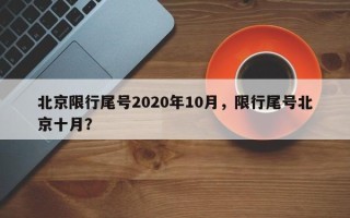 北京限行尾号2020年10月，限行尾号北京十月？