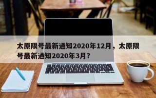 太原限号最新通知2020年12月，太原限号最新通知2020年3月？