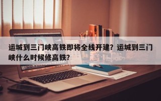 运城到三门峡高铁即将全线开建？运城到三门峡什么时候修高铁？