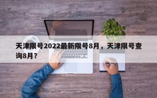 天津限号2022最新限号8月，天津限号查询8月？