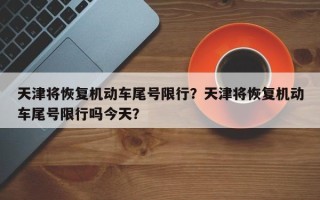 天津将恢复机动车尾号限行？天津将恢复机动车尾号限行吗今天？