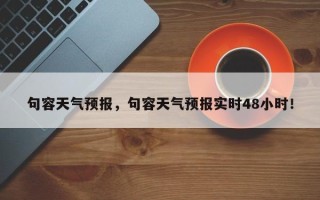 句容天气预报，句容天气预报实时48小时！