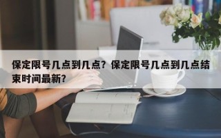 保定限号几点到几点？保定限号几点到几点结束时间最新？