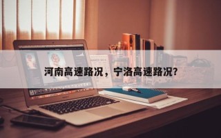 河南高速路况，宁洛高速路况？