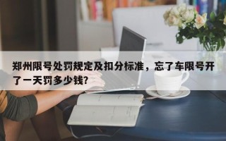 郑州限号处罚规定及扣分标准，忘了车限号开了一天罚多少钱？