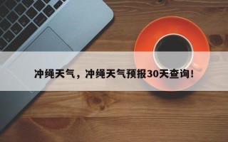 冲绳天气，冲绳天气预报30天查询！