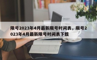 限号2023年4月最新限号时间表，限号2023年4月最新限号时间表下载