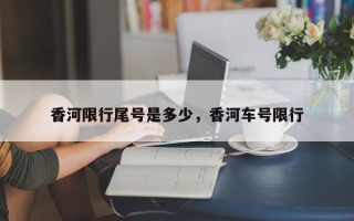 香河限行尾号是多少，香河车号限行