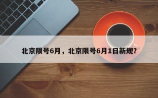 北京限号6月，北京限号6月1日新规？